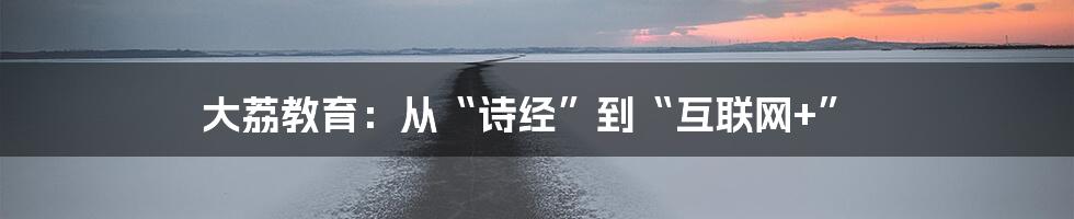 大荔教育：从“诗经”到“互联网+”
