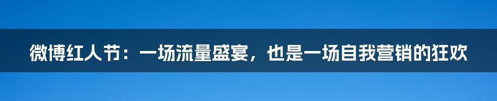 微博红人节:一场流量盛宴,也是一场自我营销的狂欢