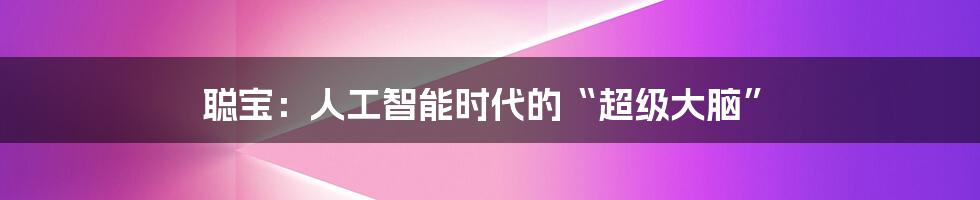 聪宝:人工智能时代的“超级大脑”