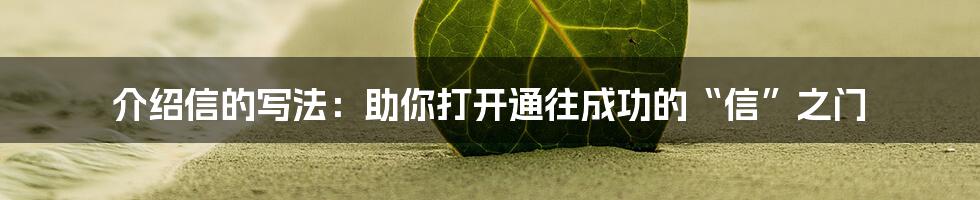 介绍信的写法:助你打开通往成功的“信”之门