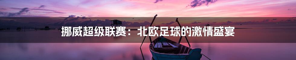挪威超级联赛:北欧足球的激情盛宴