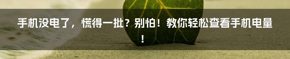 手机没电了,慌得一批?别怕!教你轻松查看手机电量!