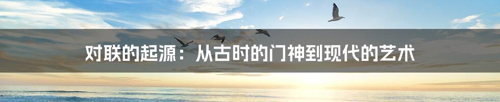 对联的起源：从古时的门神到现代的艺术