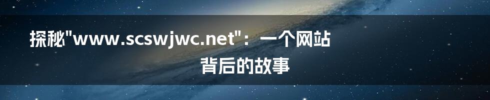 探秘"www.scswjwc.net":一个网站背后的故事