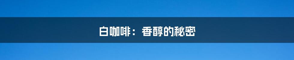 白咖啡:香醇的秘密