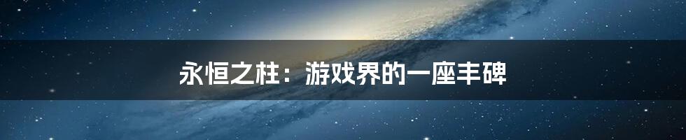 永恒之柱:游戏界的一座丰碑