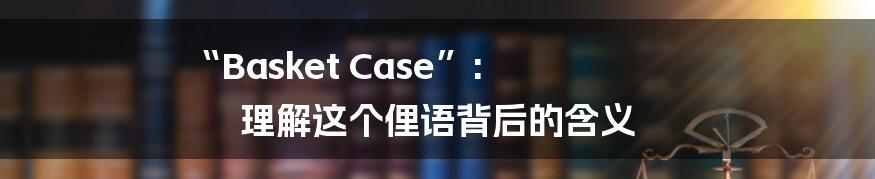 “Basket Case”: 理解这个俚语背后的含义
