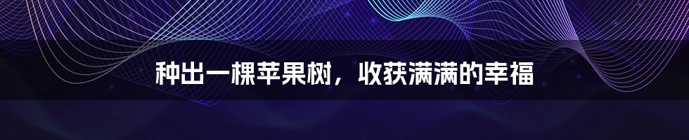 种出一棵苹果树,收获满满的幸福