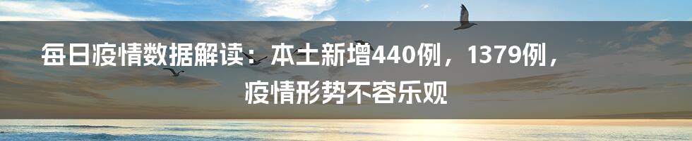 每日疫情数据解读:本土新增440例,1379例,疫情形势不容乐观