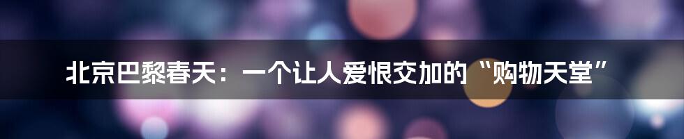北京巴黎春天:一个让人爱恨交加的“购物天堂”