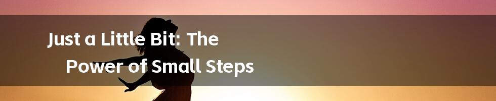 Just a Little Bit: The Power of Small Steps