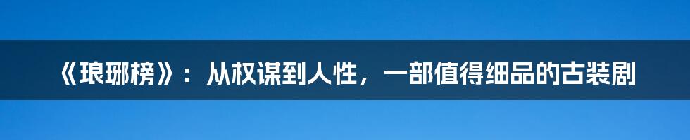 《琅琊榜》:从权谋到人性,一部值得细品的古装剧