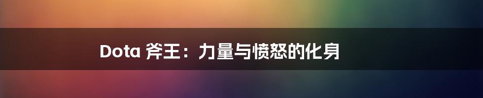 Dota 斧王:力量与愤怒的化身
