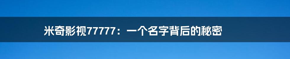 米奇影视77777:一个名字背后的秘密