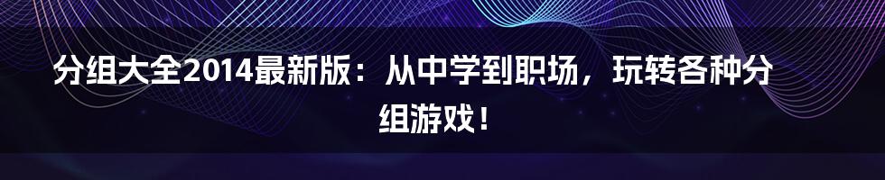分组大全2014最新版:从中学到职场,玩转各种分组游戏!