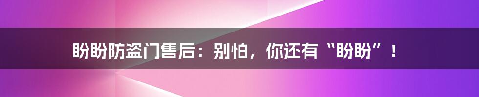 盼盼防盗门售后:别怕,你还有“盼盼”!