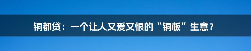 铜都贷:一个让人又爱又恨的“铜板”生意?