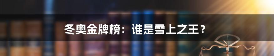 冬奥金牌榜:谁是雪上之王?