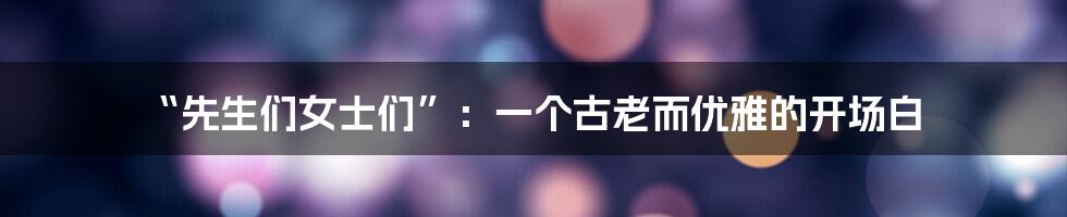 “先生们女士们”:一个古老而优雅的开场白