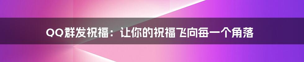 QQ群发祝福:让你的祝福飞向每一个角落