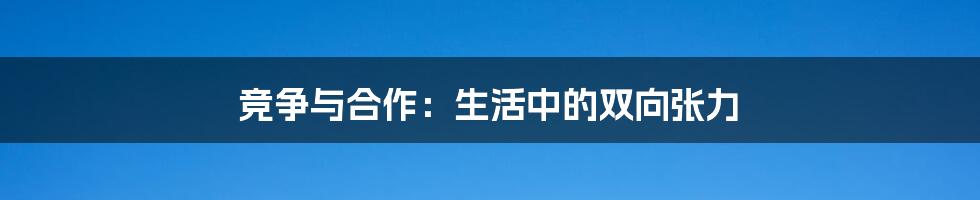 竞争与合作:生活中的双向张力