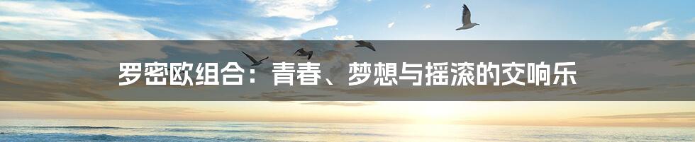 罗密欧组合：青春、梦想与摇滚的交响乐