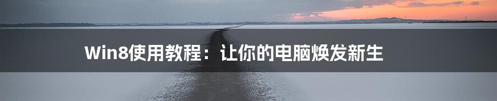 Win8使用教程:让你的电脑焕发新生