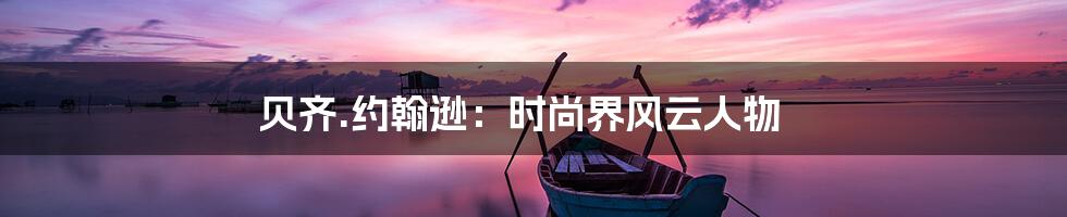 贝齐.约翰逊：时尚界风云人物