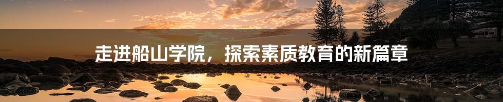 走进船山学院，探索素质教育的新篇章