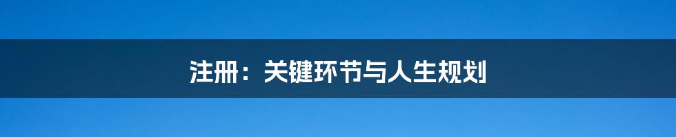 注册：关键环节与人生规划
