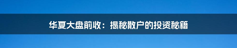 华夏大盘前收:揭秘散户的投资秘籍