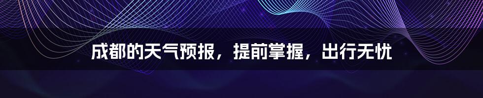 成都的天气预报,提前掌握,出行无忧