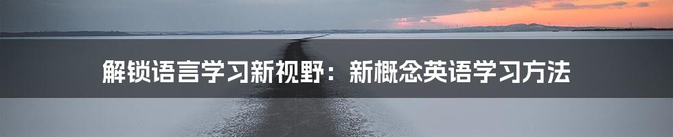 解锁语言学习新视野:新概念英语学习方法