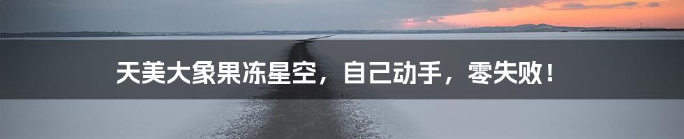 天美大象果冻星空，自己动手，零失败！