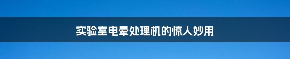 实验室电晕处理机的惊人妙用