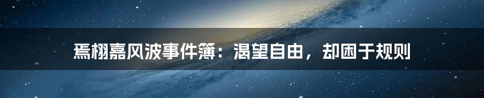 焉栩嘉风波事件簿:渴望自由,却困于规则