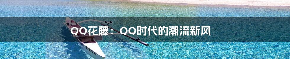 QQ花藤:QQ时代的潮流新风