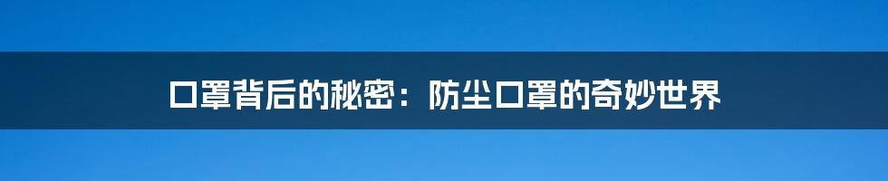 口罩背后的秘密:防尘口罩的奇妙世界