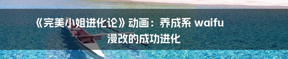 《完美小姐进化论》动画:养成系 waifu 漫改的成功进化
