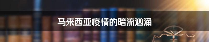 马来西亚疫情的暗流汹涌