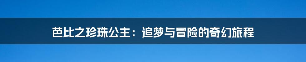 芭比之珍珠公主：追梦与冒险的奇幻旅程