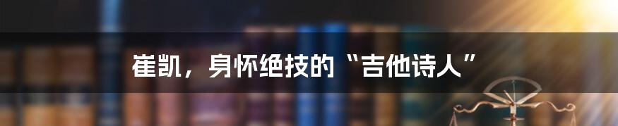 崔凯,身怀绝技的“吉他诗人”