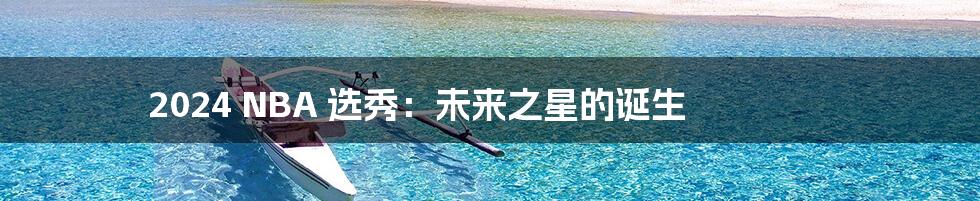 2024 NBA 选秀:未来之星的诞生