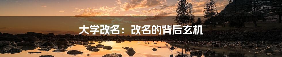大学改名：改名的背后玄机