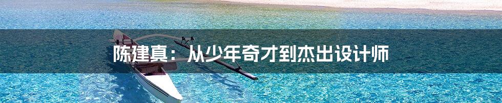 陈建真:从少年奇才到杰出设计师