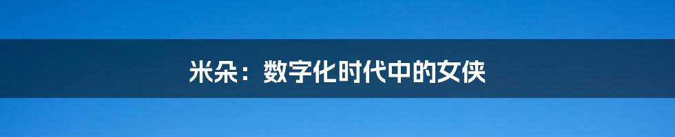 米朵:数字化时代中的女侠