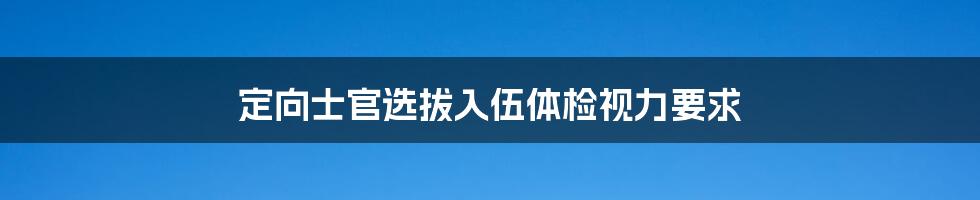 定向士官选拔入伍体检视力要求