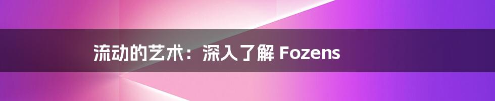 流动的艺术:深入了解 Fozens