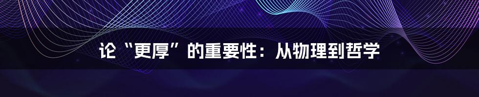 论“更厚”的重要性:从物理到哲学