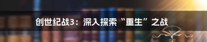 创世纪战3:深入探索“重生”之战